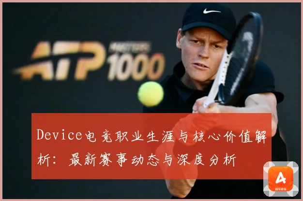 Device电竞职业生涯与核心价值解析：最新赛事动态与深度分析