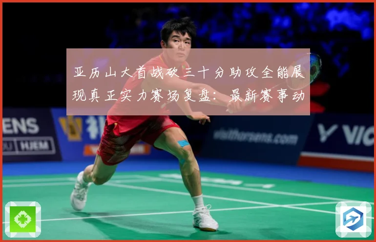 亚历山大首战砍三十分助攻全能展现真正实力赛场复盘：最新赛事动态与深度分析
