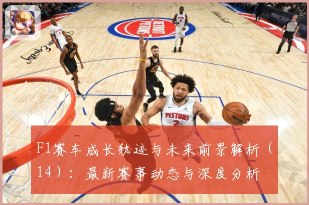 F1赛车成长轨迹与未来前景解析（14）：最新赛事动态与深度分析