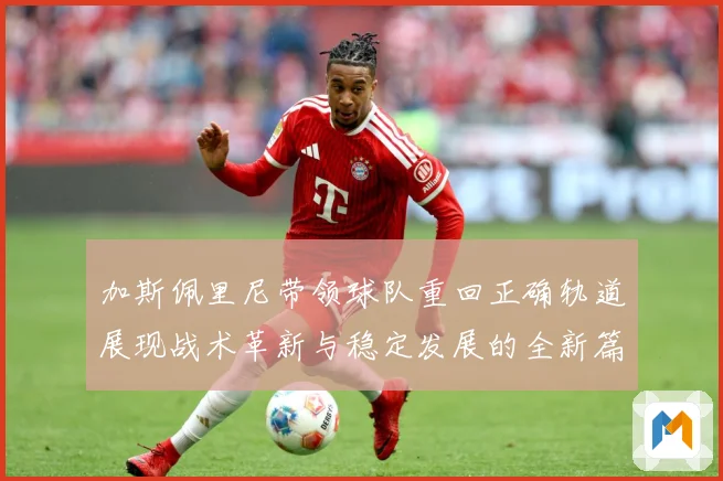 加斯佩里尼带领球队重回正确轨道展现战术革新与稳定发展的全新篇成长观察：最新赛事动态与深度分析