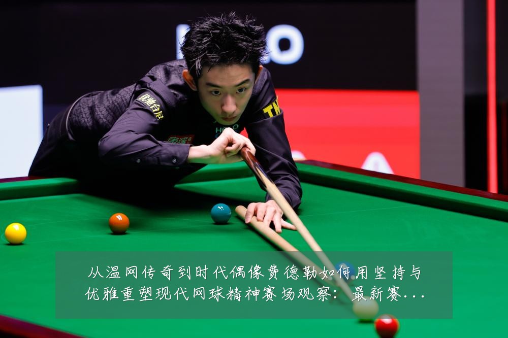 从温网传奇到时代偶像费德勒如何用坚持与优雅重塑现代网球精神赛场观察:最新赛事动态与深度分析