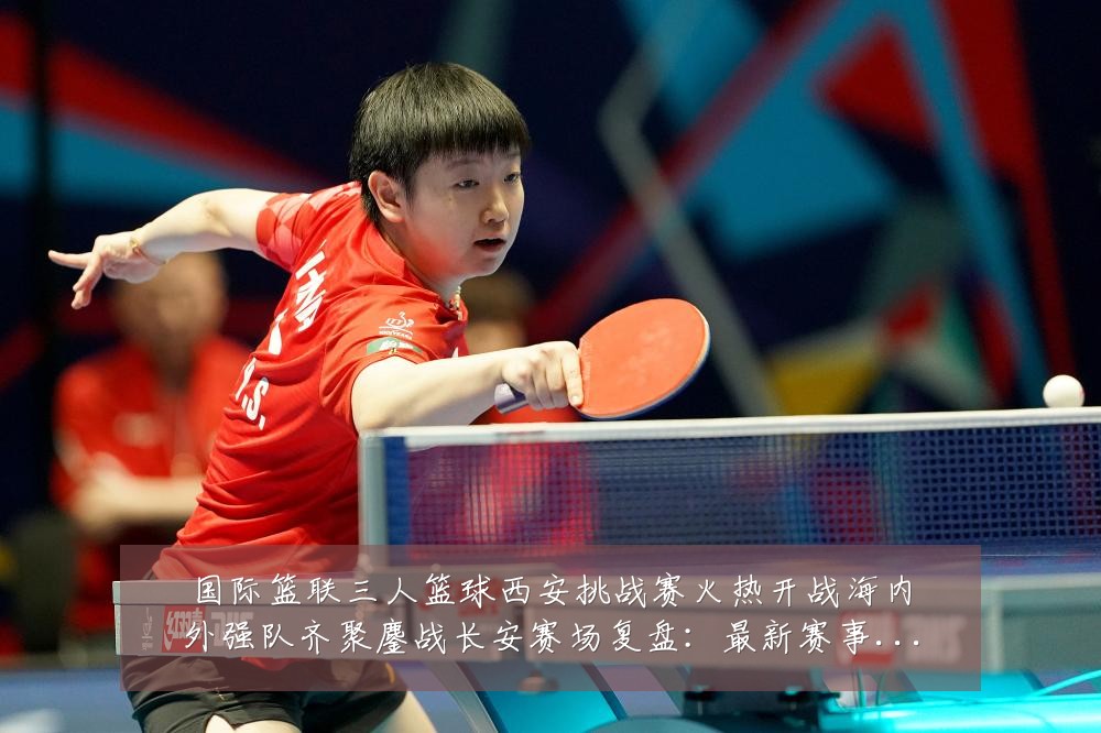 国际篮联三人篮球西安挑战赛火热开战海内外强队齐聚鏖战长安赛场复盘：最新赛事动态与深度分析