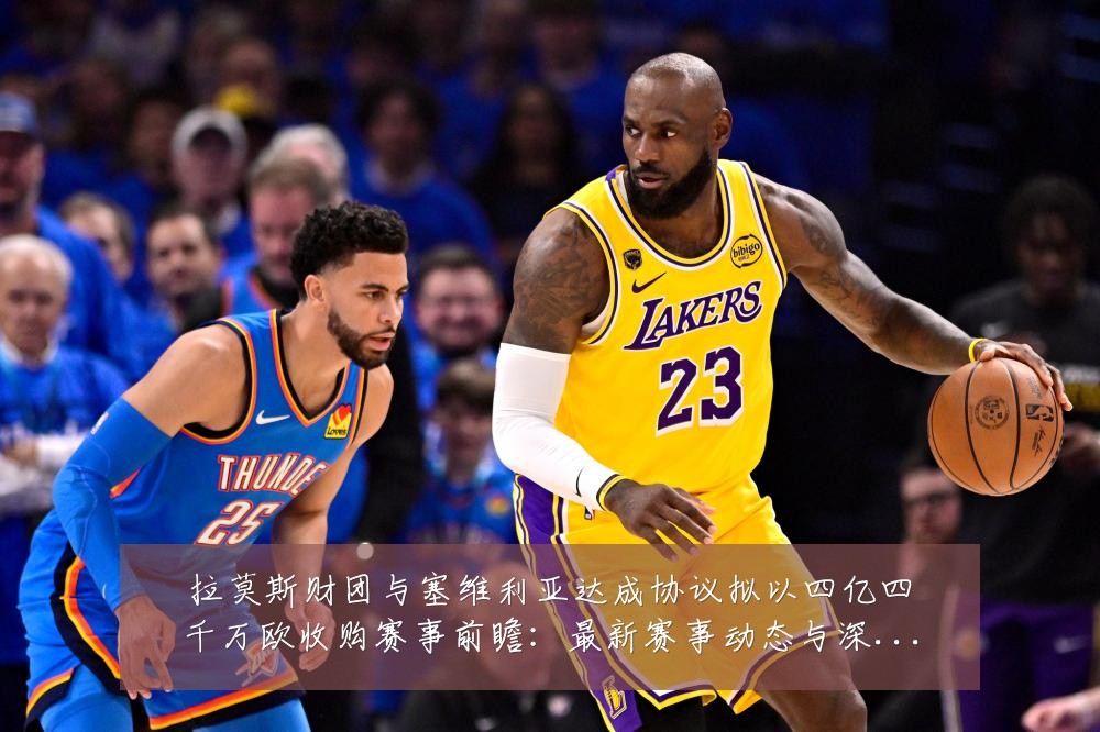 拉莫斯财团与塞维利亚达成协议拟以四亿四千万欧收购赛事前瞻：最新赛事动态与深度分析