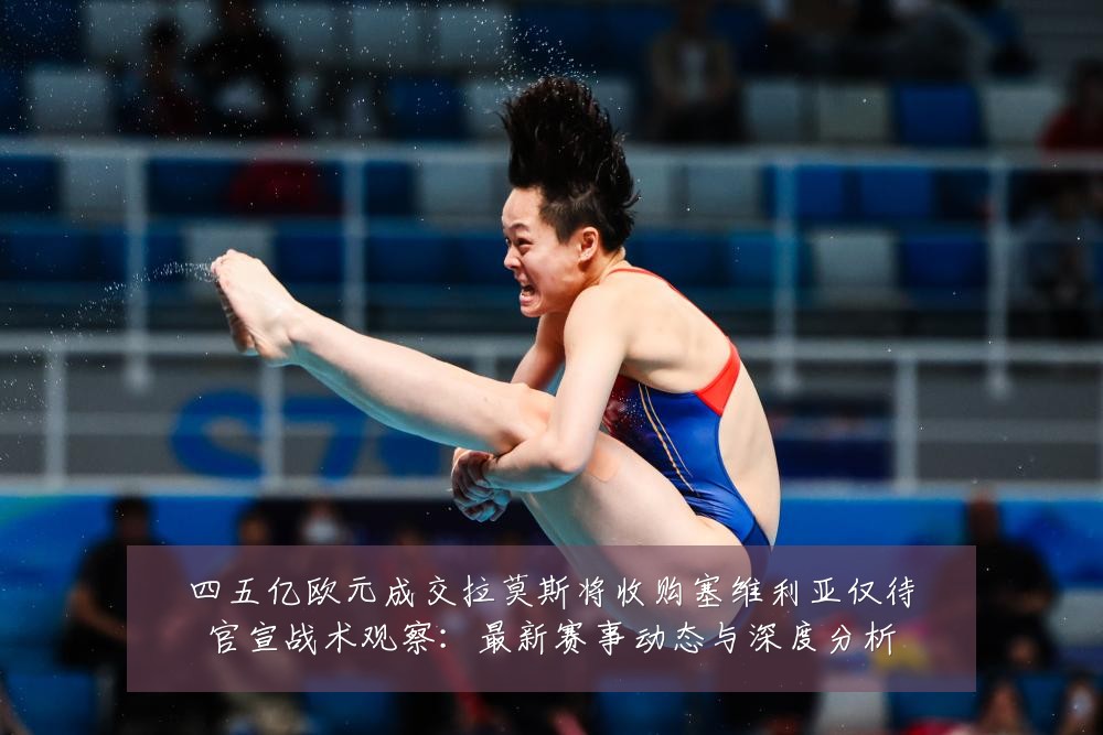 四五亿欧元成交拉莫斯将收购塞维利亚仅待官宣战术观察：最新赛事动态与深度分析