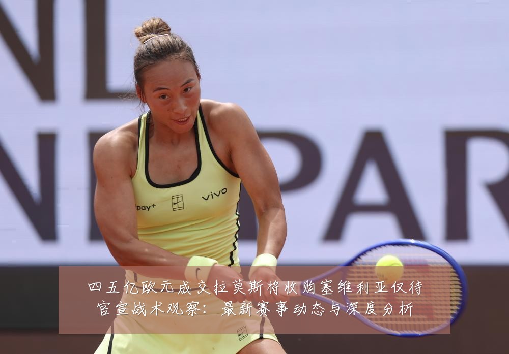 四五亿欧元成交拉莫斯将收购塞维利亚仅待官宣战术观察：最新赛事动态与深度分析
