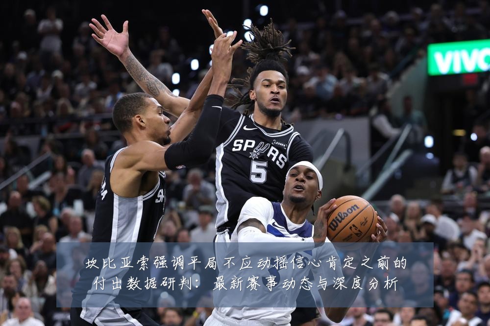 坎比亚索强调平局不应动摇信心肯定之前的付出数据研判：最新赛事动态与深度分析