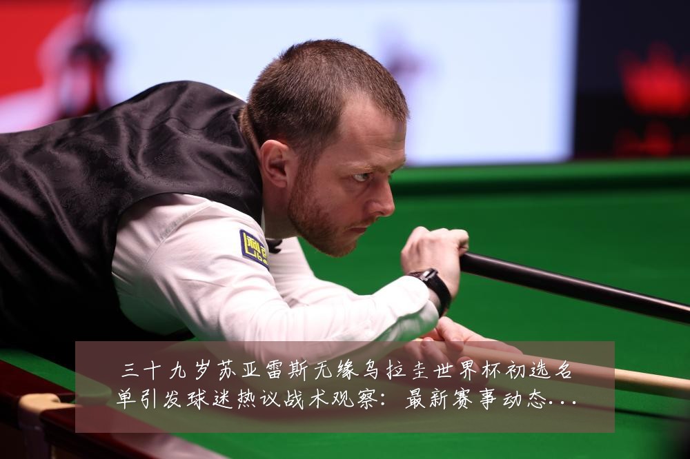 三十九岁苏亚雷斯无缘乌拉圭世界杯初选名单引发球迷热议战术观察：最新赛事动态与深度分析