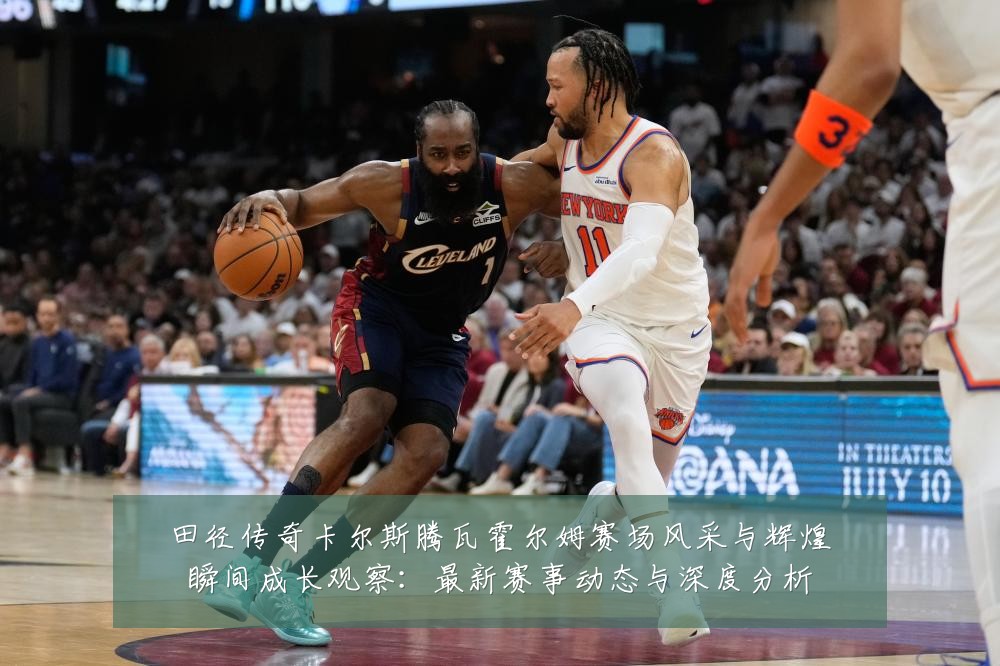 田径传奇卡尔斯腾瓦霍尔姆赛场风采与辉煌瞬间成长观察：最新赛事动态与深度分析